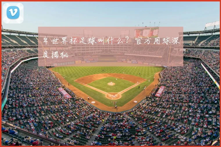 年世界杯足球叫什么?官方用球深度揭秘