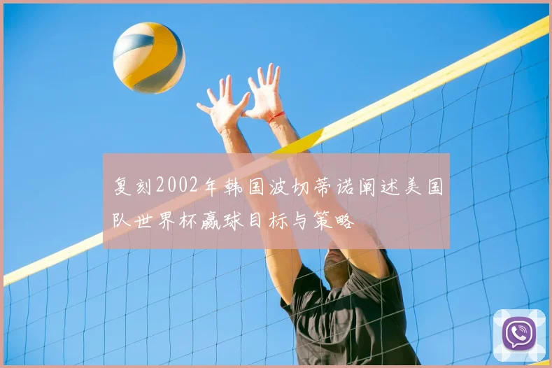 复刻2002年韩国波切蒂诺阐述美国队世界杯赢球目标与策略