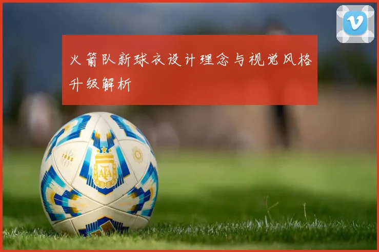 火箭队新球衣设计理念与视觉风格升级解析