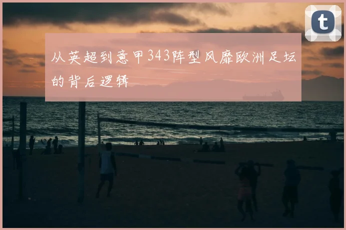 从英超到意甲343阵型风靡欧洲足坛的背后逻辑