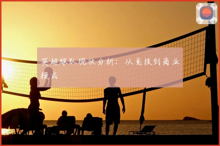 英超球队现状分析：从竞技到商业模式