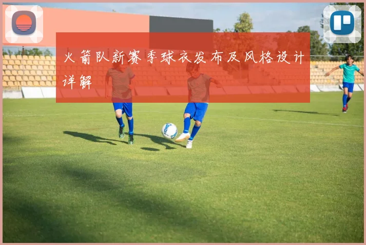 火箭队新赛季球衣发布及风格设计详解