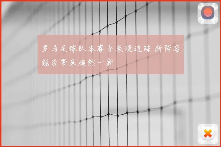 罗马足球队本赛季表现追踪 新阵容能否带来焕然一新