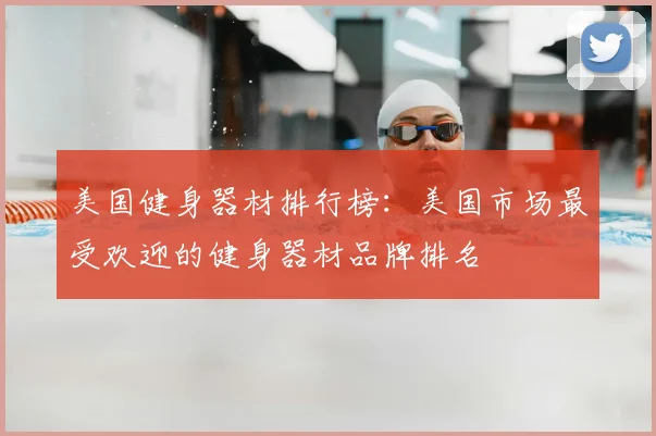 美国健身器材排行榜:美国市场最受欢迎的健身器材品牌排名