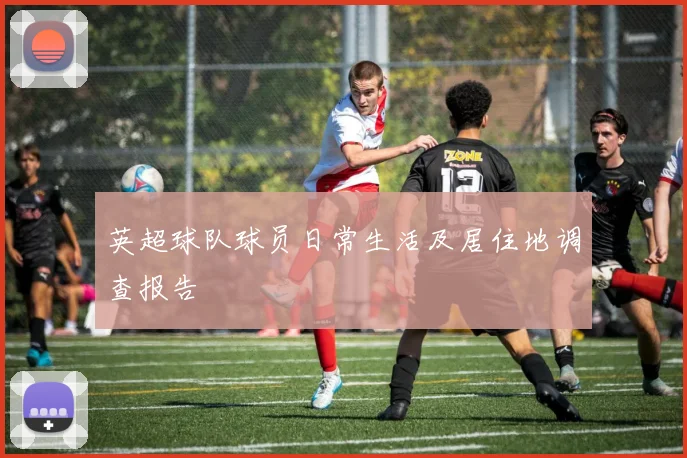 英超球队球员日常生活及居住地调查报告